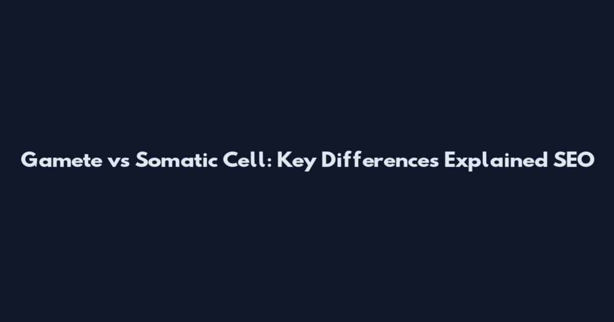 Gamete vs Somatic Cell: Key Differences Explained SEO