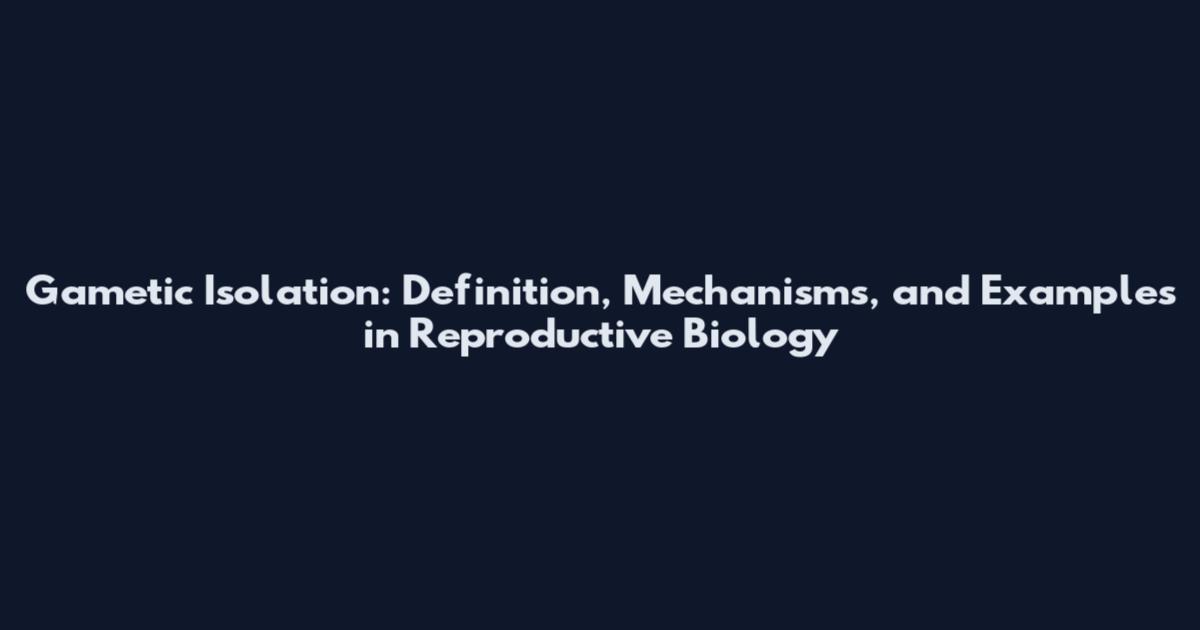 Gametic Isolation: Definition, Mechanisms, and Examples in Reproductive Biology