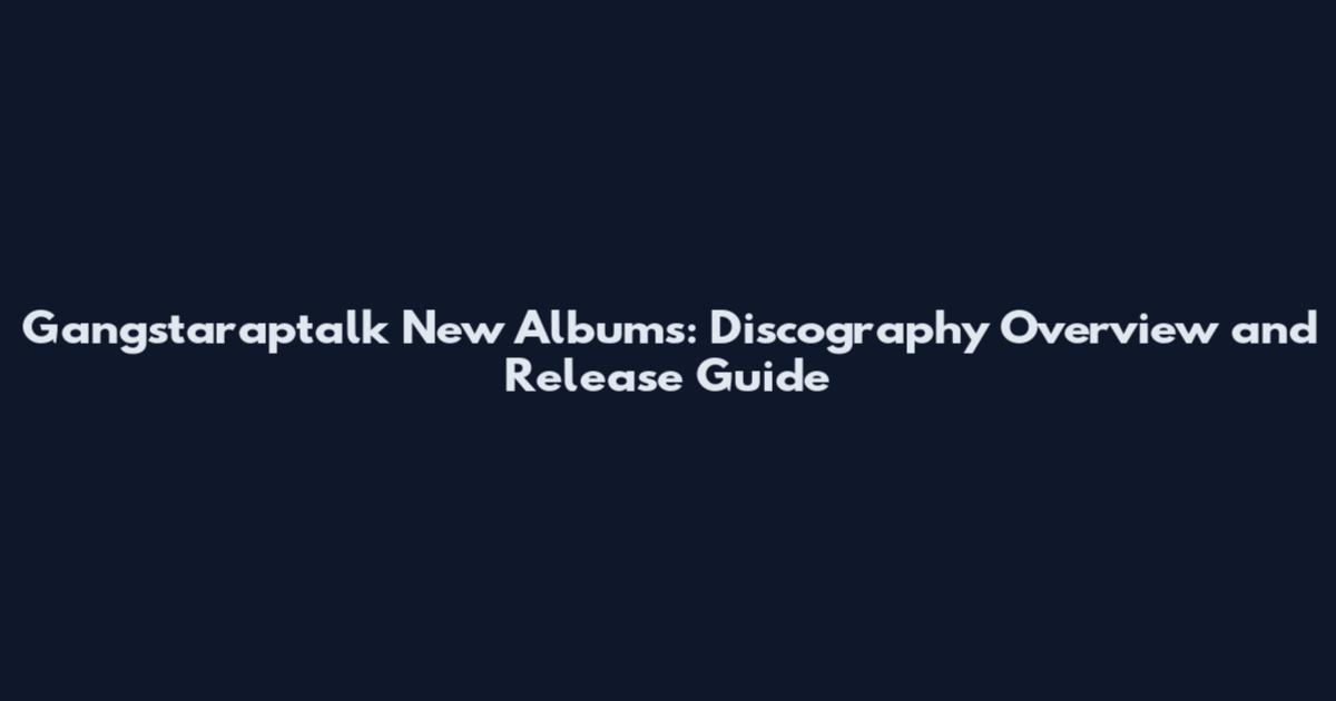 Gangstaraptalk New Albums: Discography Overview and Release Guide