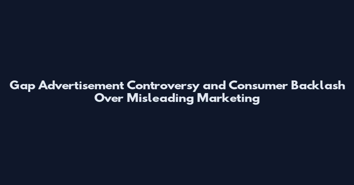 Gap Advertisement Controversy and Consumer Backlash Over Misleading Marketing