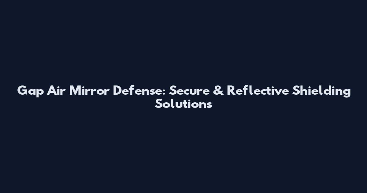 Gap Air Mirror Defense: Secure & Reflective Shielding Solutions