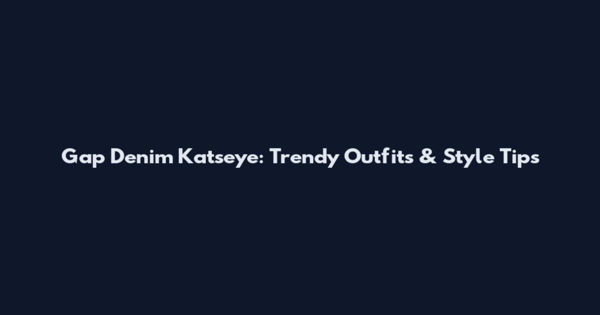 Gap Denim Katseye: Trendy Outfits & Style Tips