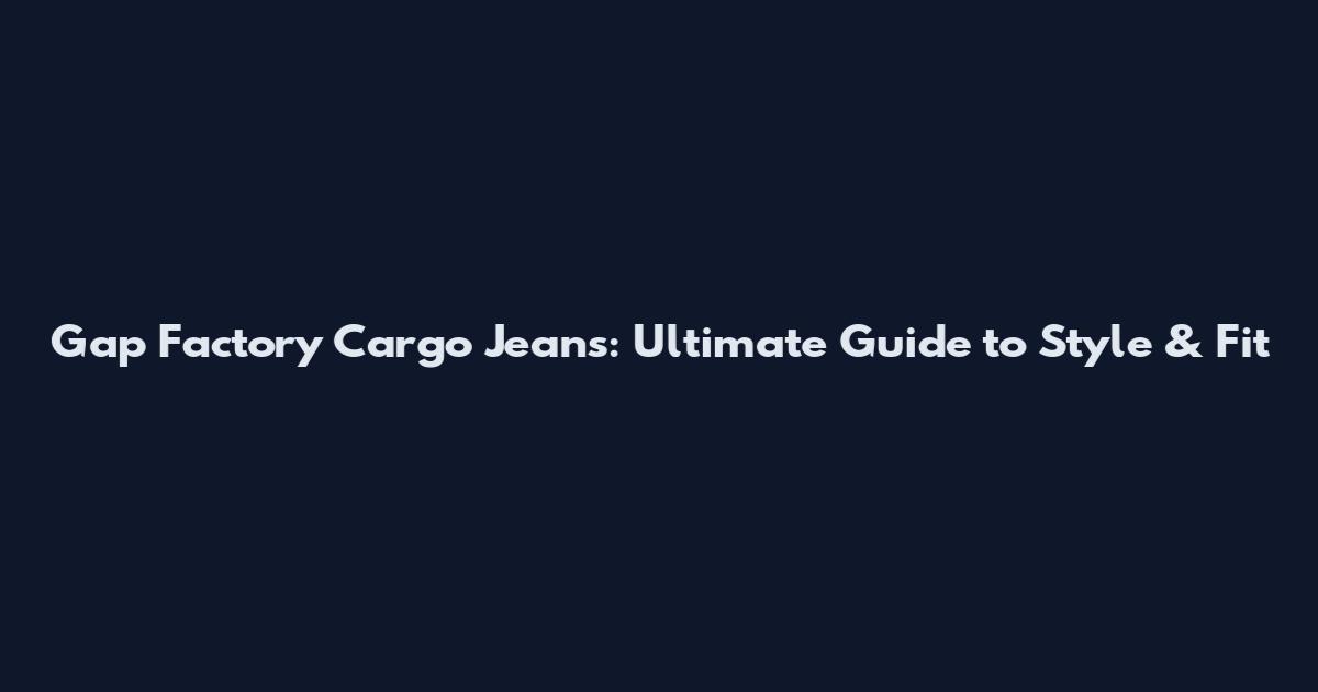 Gap Factory Cargo Jeans: Ultimate Guide to Style & Fit