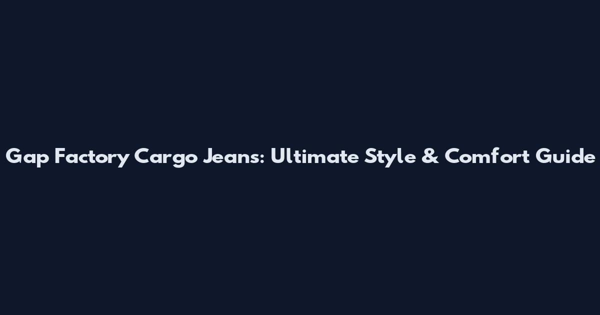 Gap Factory Cargo Jeans: Ultimate Style & Comfort Guide