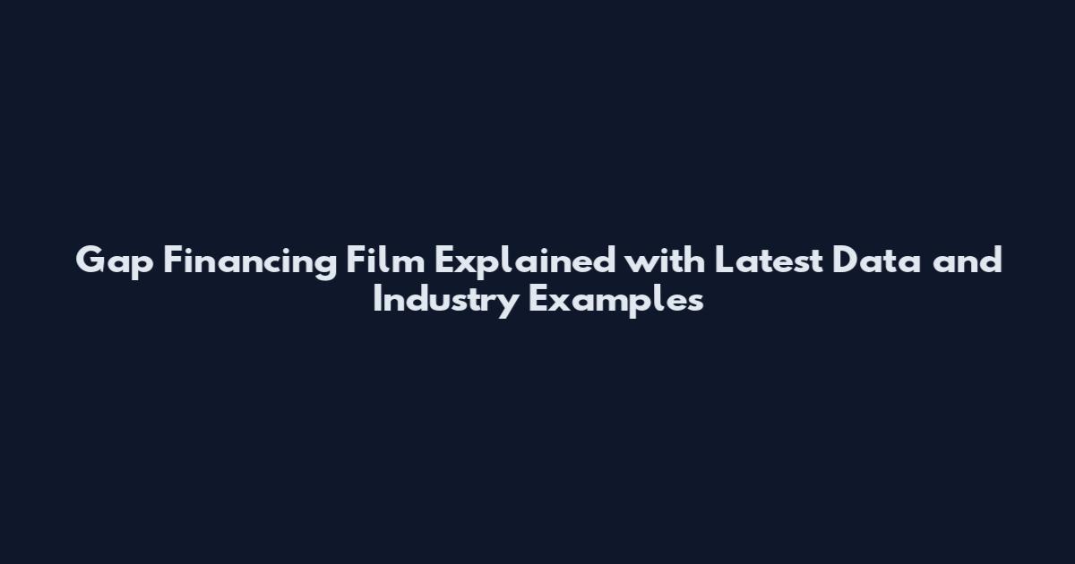 Gap Financing Film Explained with Latest Data and Industry Examples