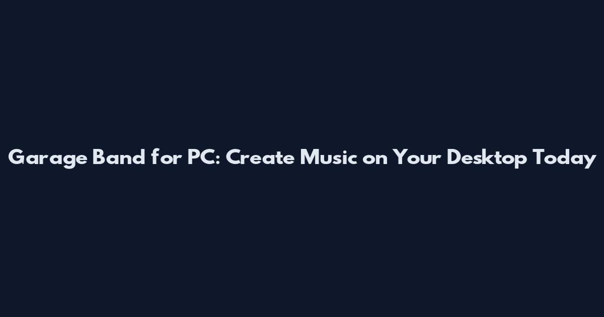 Garage Band for PC: Create Music on Your Desktop Today