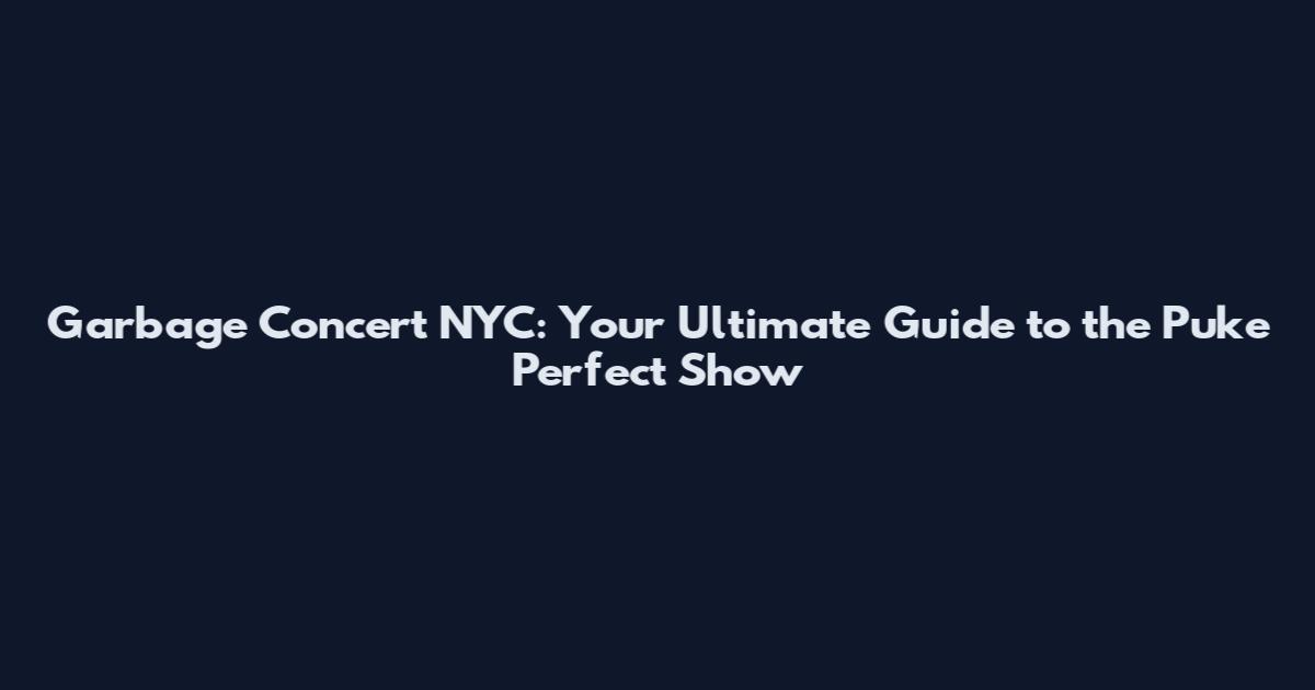 Garbage Concert NYC: Your Ultimate Guide to the Puke Perfect Show