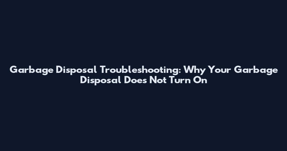 Garbage Disposal Troubleshooting: Why Your Garbage Disposal Does Not Turn On