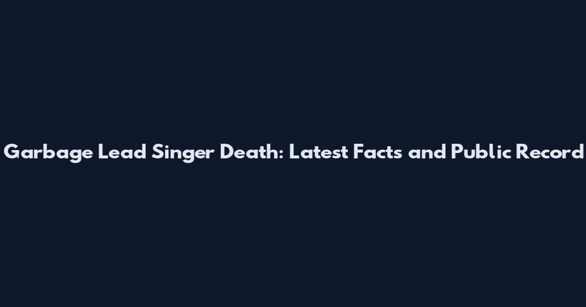 Garbage Lead Singer Death: Latest Facts and Public Record