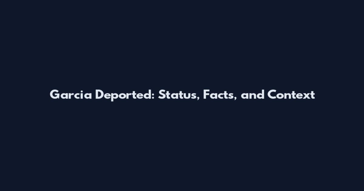 Garcia Deported: Status, Facts, and Context