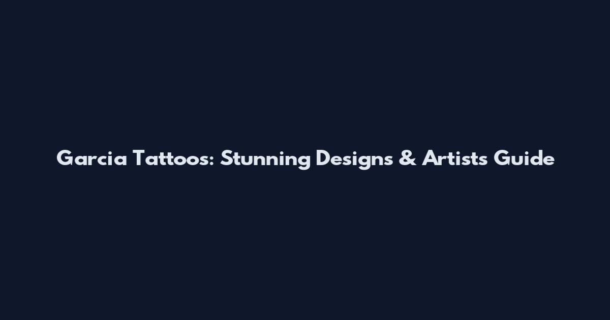 Garcia Tattoos: Stunning Designs & Artists Guide