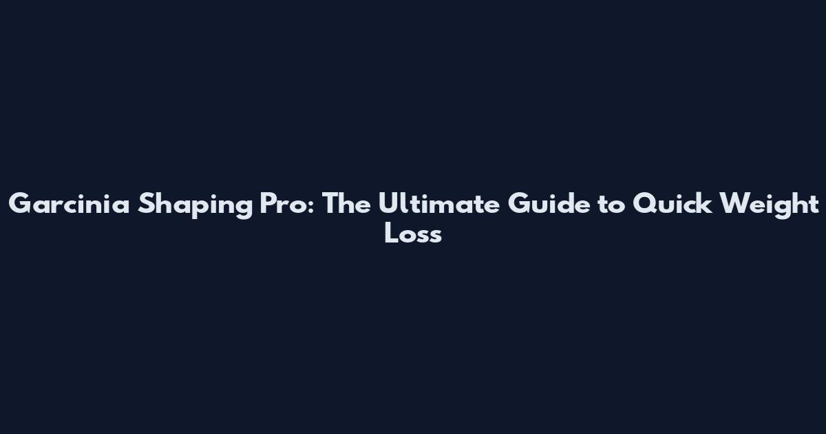 Garcinia Shaping Pro: The Ultimate Guide to Quick Weight Loss