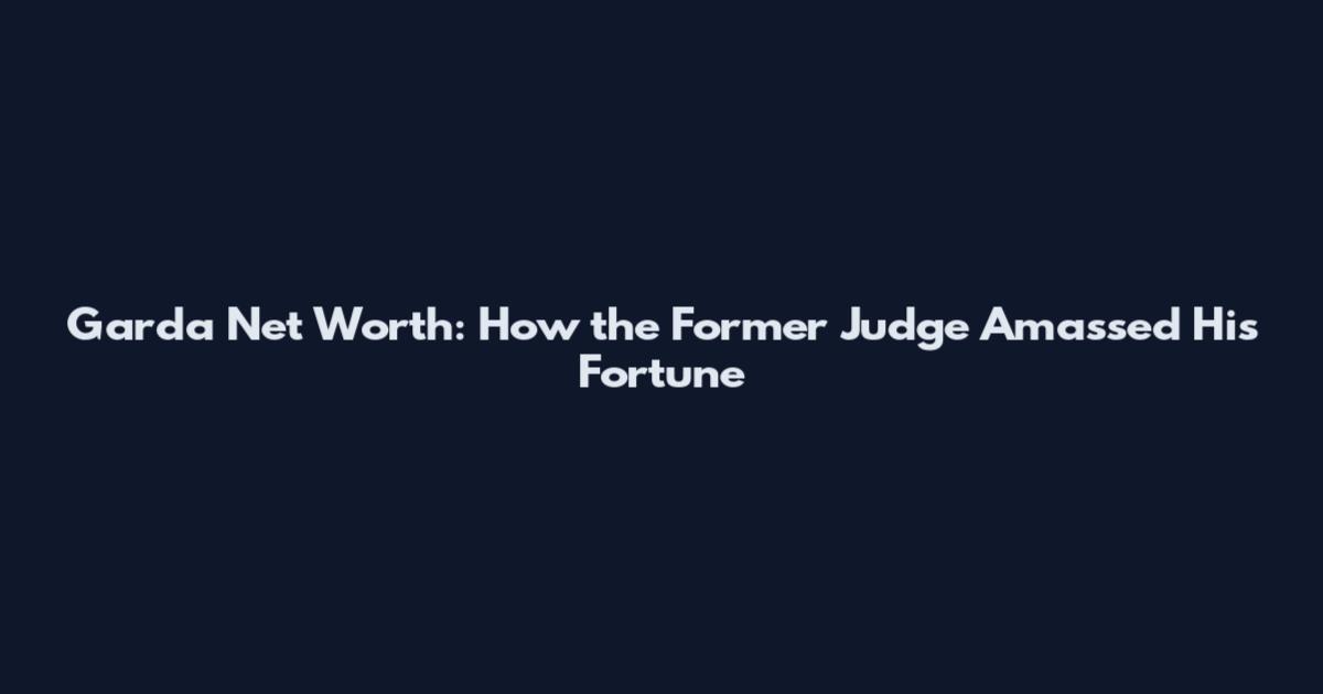 Garda Net Worth: How the Former Judge Amassed His Fortune