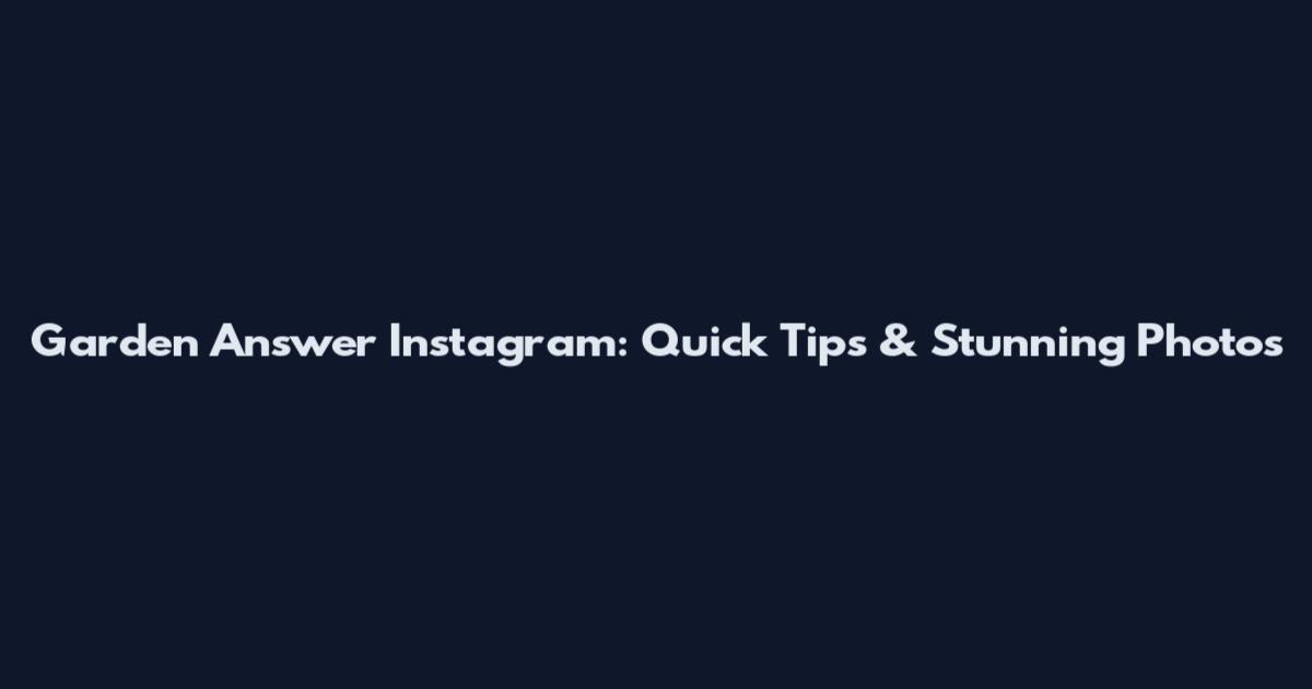 Garden Answer Instagram: Quick Tips & Stunning Photos