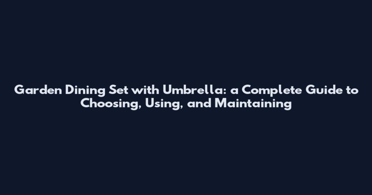 Garden Dining Set with Umbrella: a Complete Guide to Choosing, Using, and Maintaining