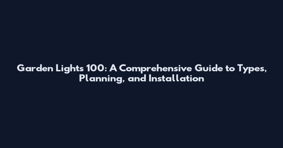 Garden Lights 100: A Comprehensive Guide to Types, Planning, and Installation