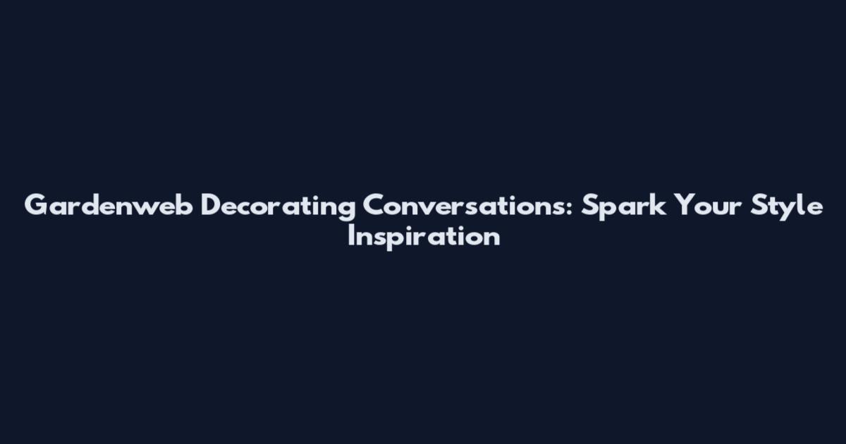 Gardenweb Decorating Conversations: Spark Your Style Inspiration
