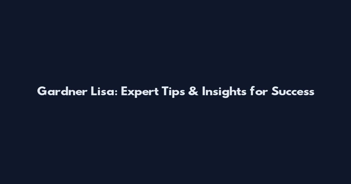 Gardner Lisa: Expert Tips & Insights for Success