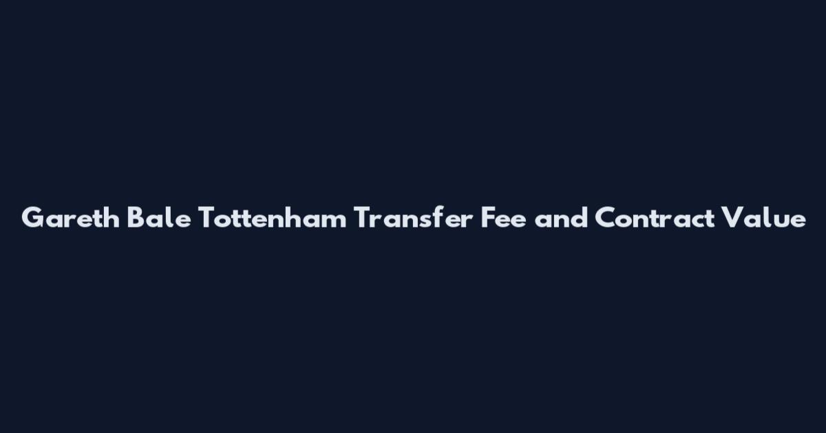 Gareth Bale Tottenham Transfer Fee and Contract Value