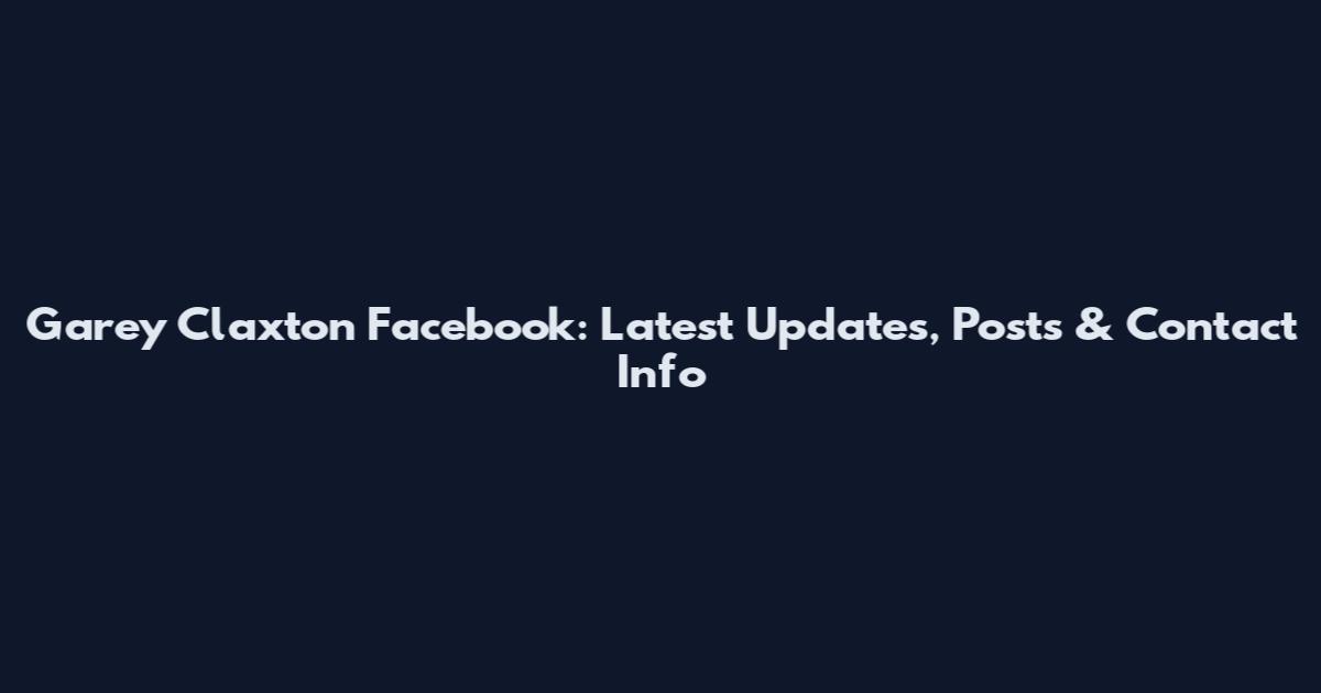 Garey Claxton Facebook: Latest Updates, Posts & Contact Info