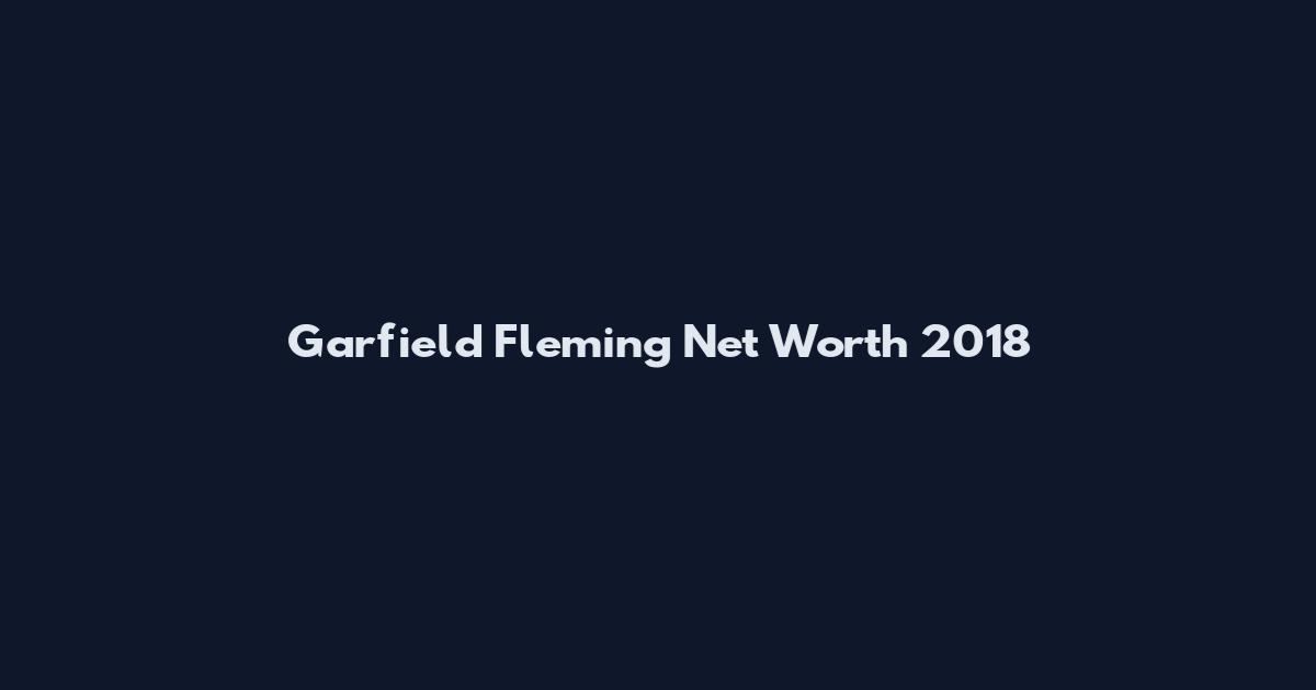 Garfield Fleming Net Worth 2018