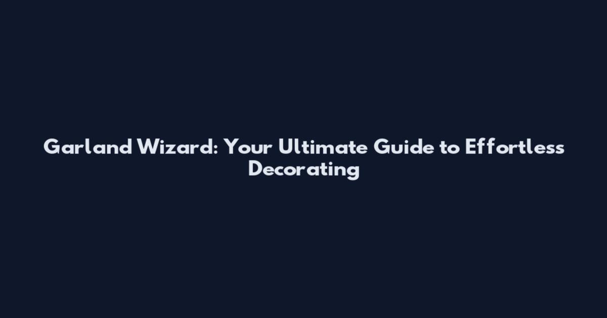 Garland Wizard: Your Ultimate Guide to Effortless Decorating