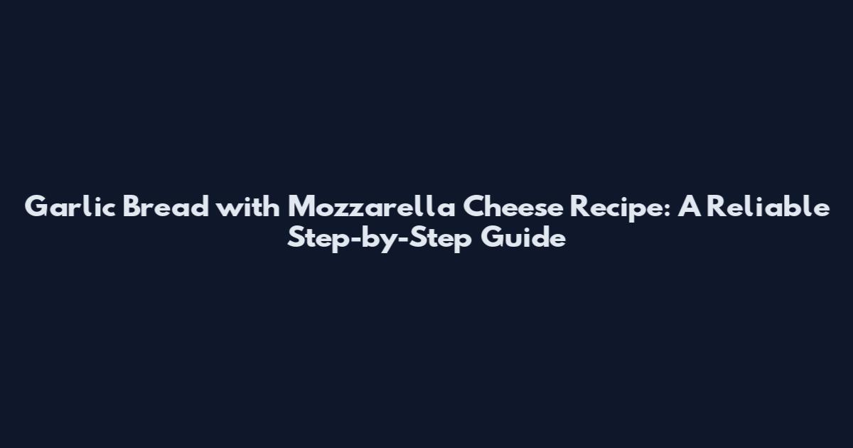 Garlic Bread with Mozzarella Cheese Recipe: A Reliable Step-by-Step Guide