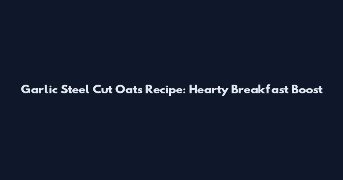 Garlic Steel Cut Oats Recipe: Hearty Breakfast Boost