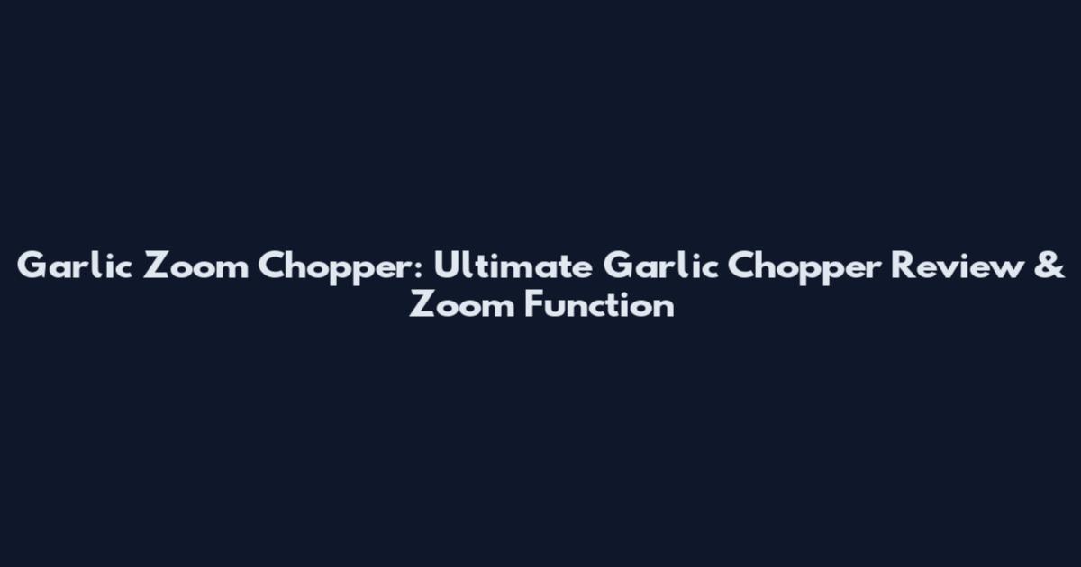 Garlic Zoom Chopper: Ultimate Garlic Chopper Review & Zoom Function