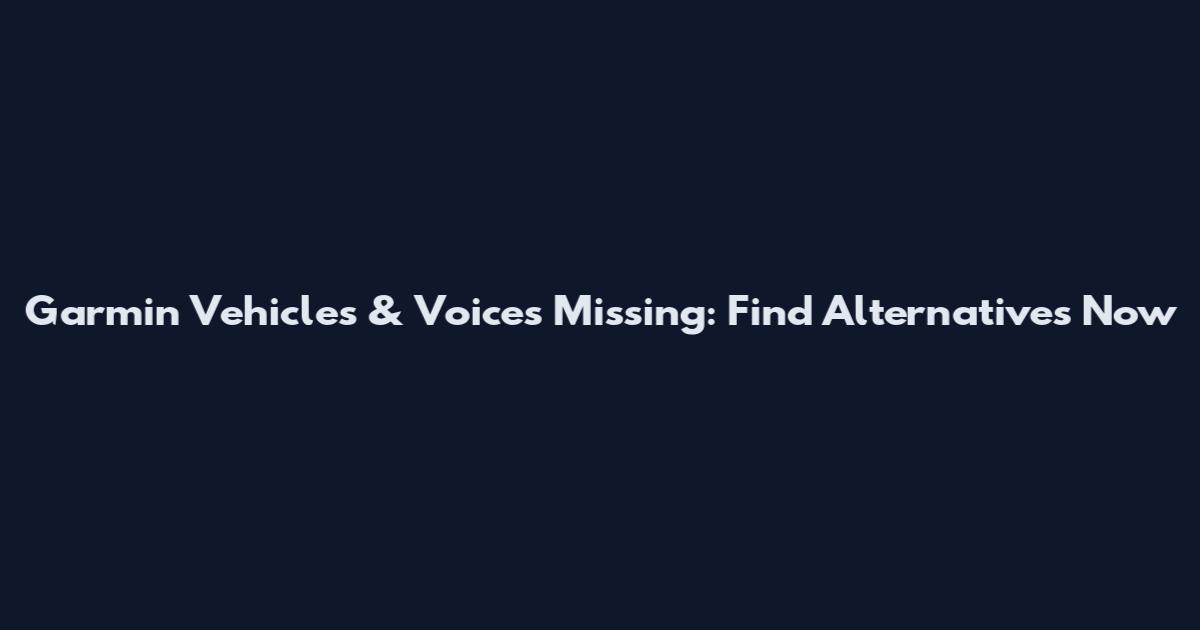 Garmin Vehicles & Voices Missing: Find Alternatives Now
