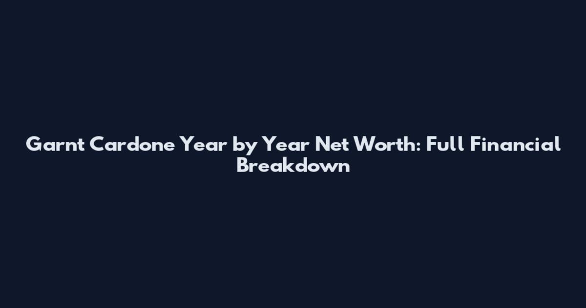 Garnt Cardone Year by Year Net Worth: Full Financial Breakdown