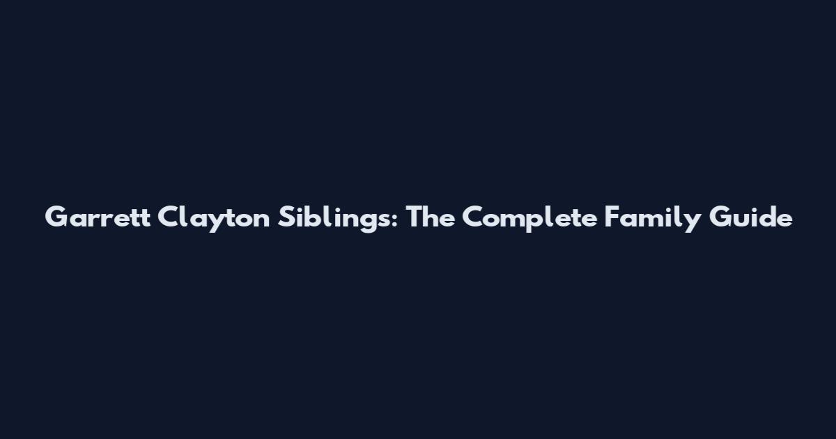 Garrett Clayton Siblings: The Complete Family Guide