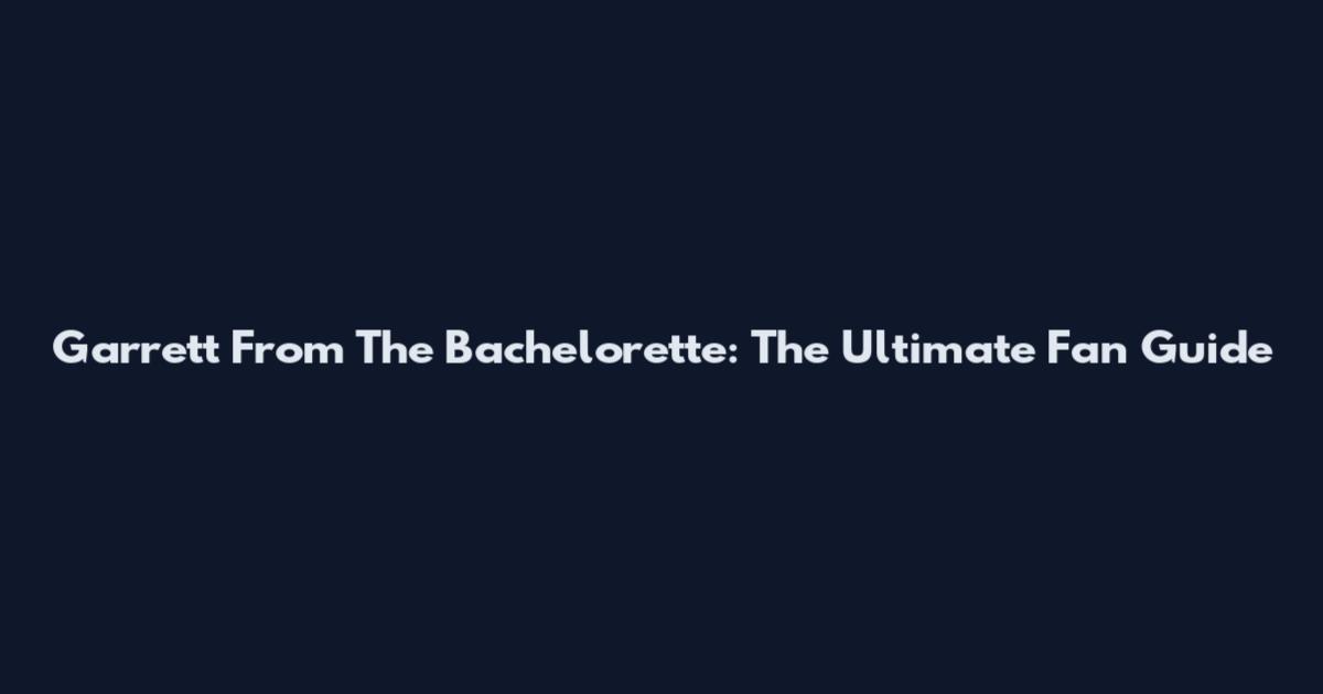 Garrett From The Bachelorette: The Ultimate Fan Guide