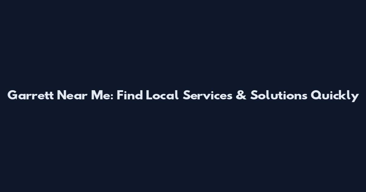 Garrett Near Me: Find Local Services & Solutions Quickly
