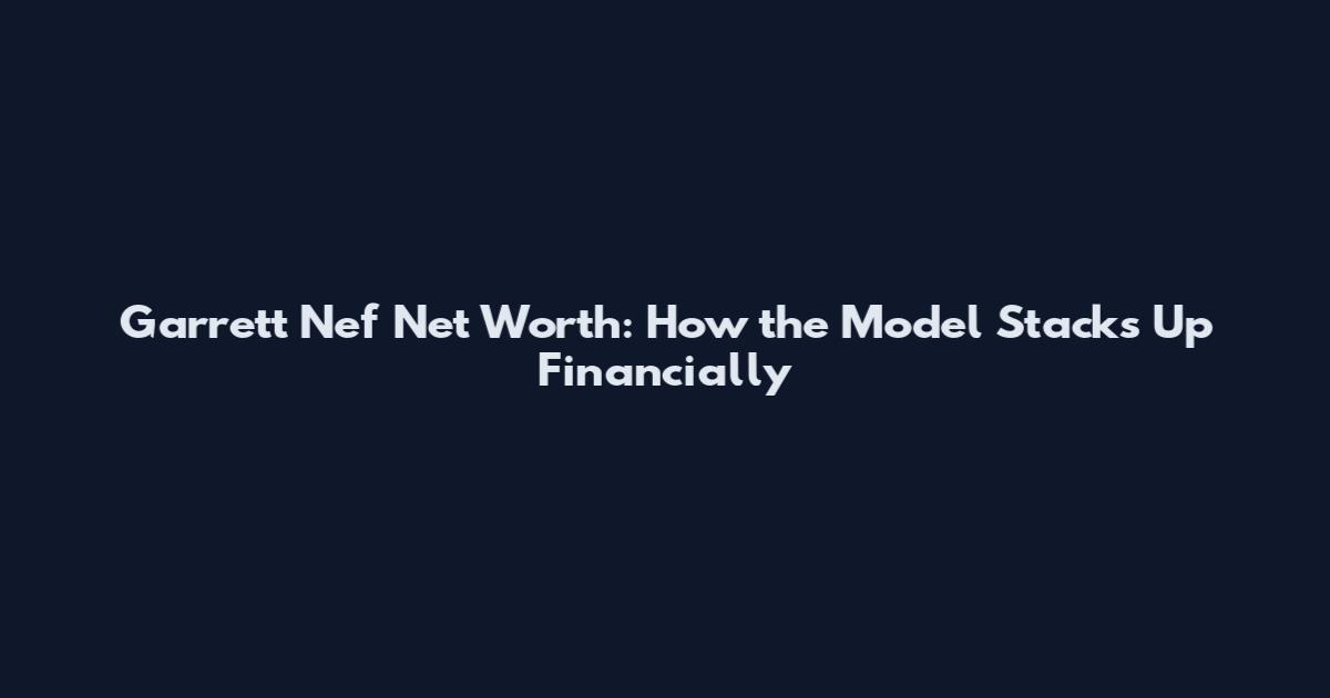 Garrett Nef Net Worth: How the Model Stacks Up Financially