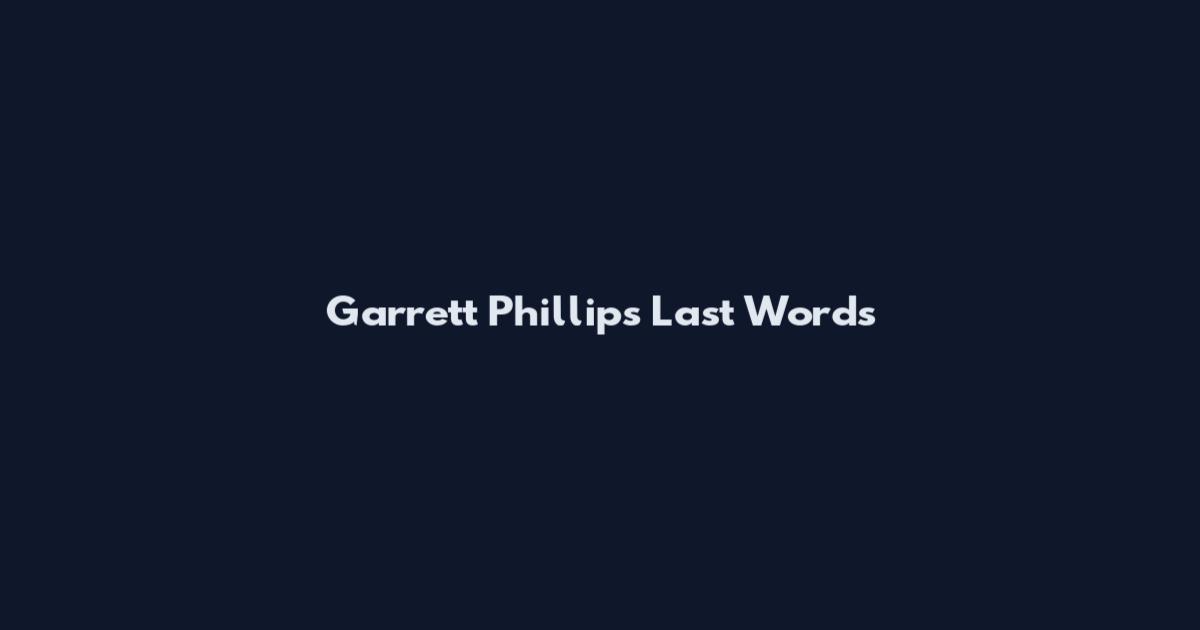 Garrett Phillips Last Words