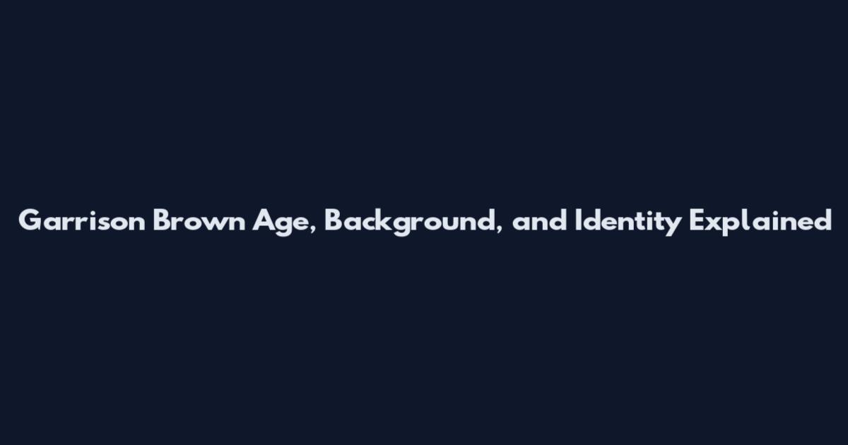 Garrison Brown Age, Background, and Identity Explained