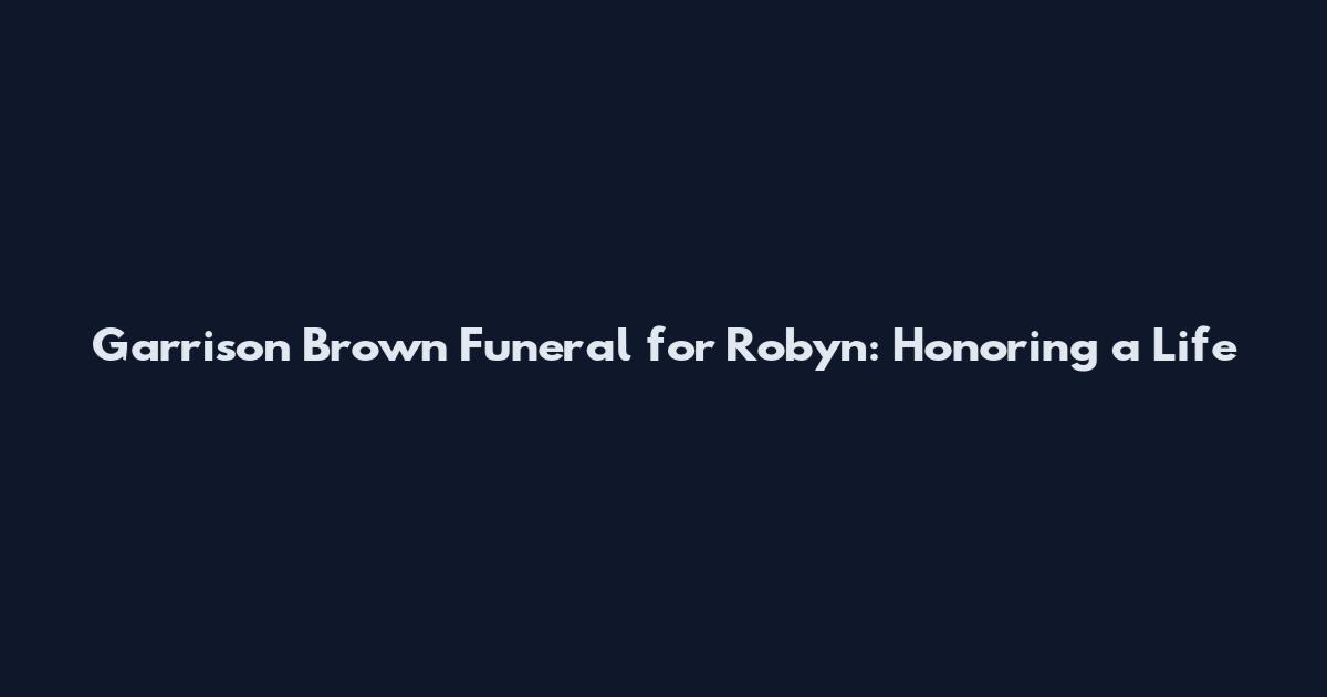 Garrison Brown Funeral for Robyn: Honoring a Life