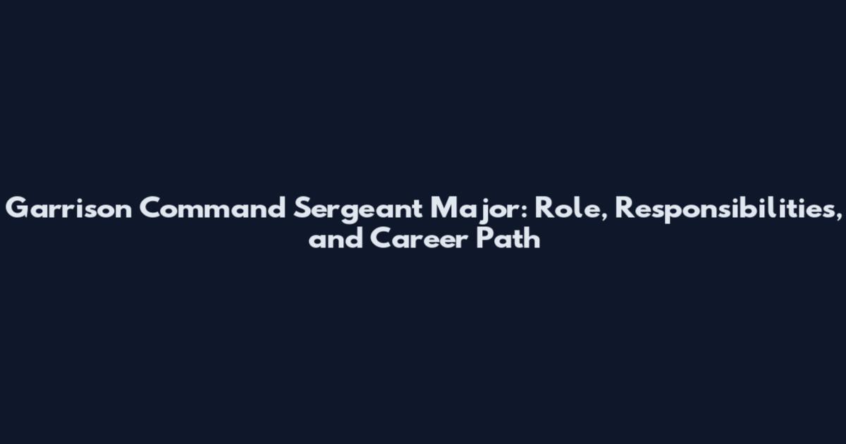 Garrison Command Sergeant Major: Role, Responsibilities, and Career Path