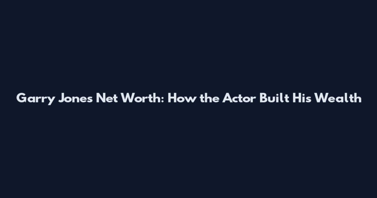 Garry Jones Net Worth: How the Actor Built His Wealth