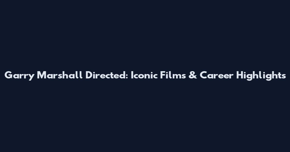 Garry Marshall Directed: Iconic Films & Career Highlights