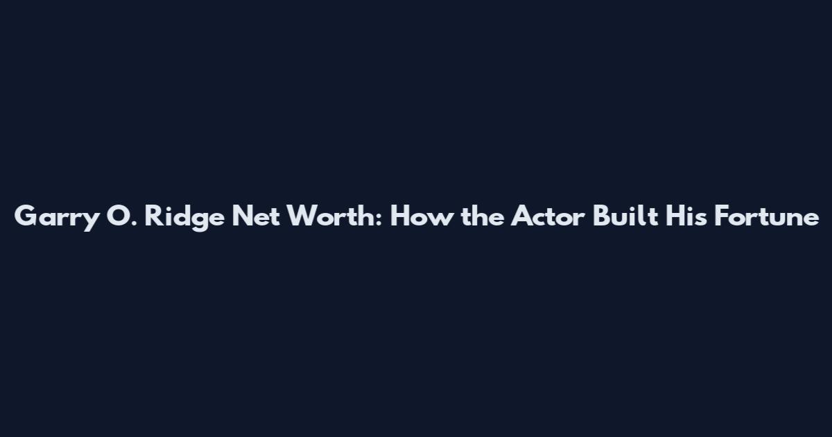 Garry O. Ridge Net Worth: How the Actor Built His Fortune
