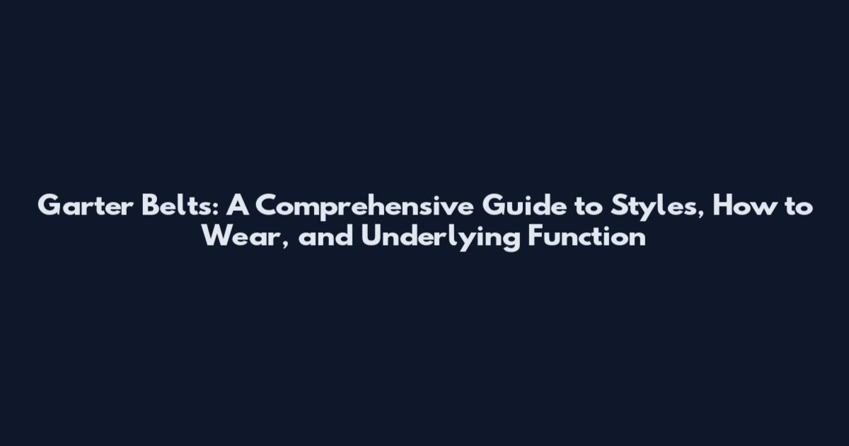 Garter Belts: A Comprehensive Guide to Styles, How to Wear, and Underlying Function