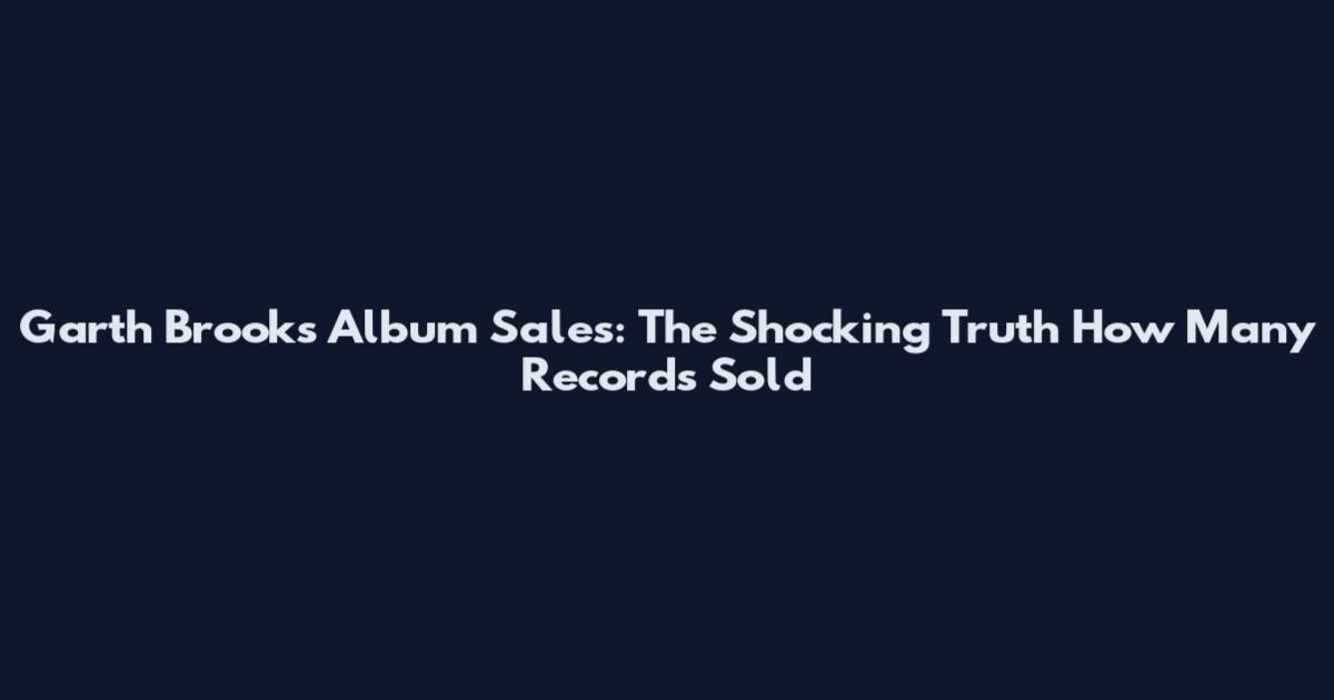 Garth Brooks Album Sales: The Shocking Truth How Many Records Sold