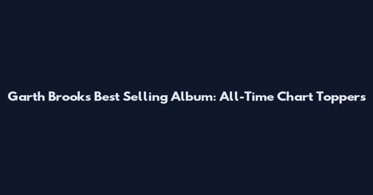 Garth Brooks Best Selling Album: All-Time Chart Toppers