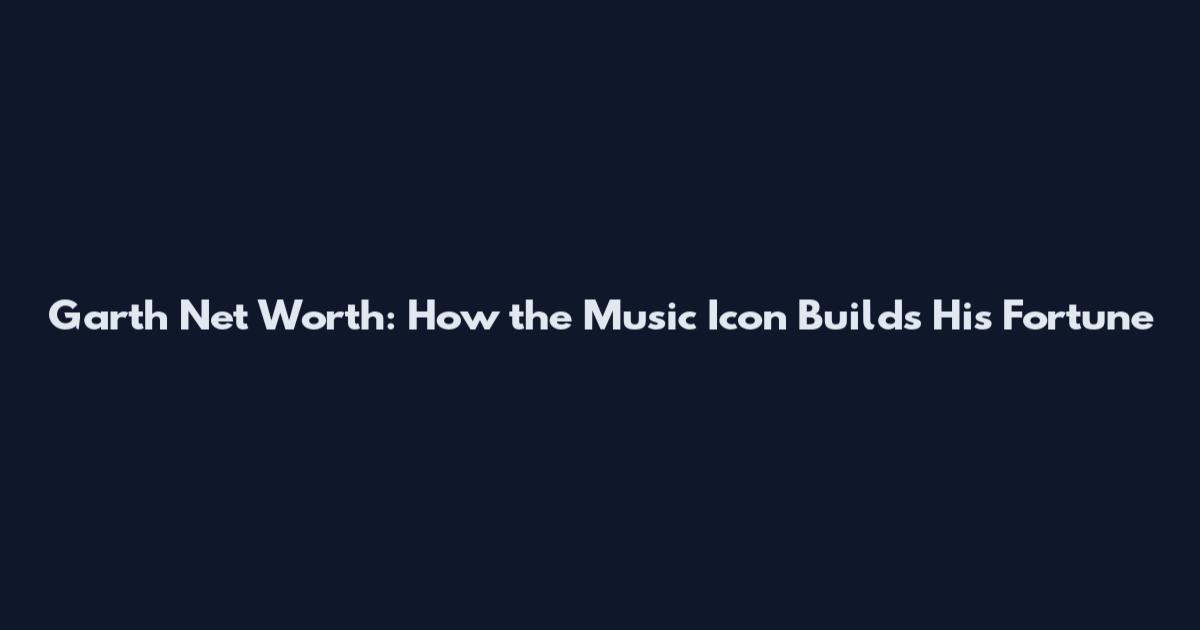 Garth Net Worth: How the Music Icon Builds His Fortune