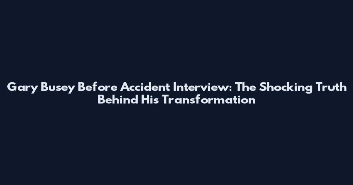 Gary Busey Before Accident Interview: The Shocking Truth Behind His Transformation