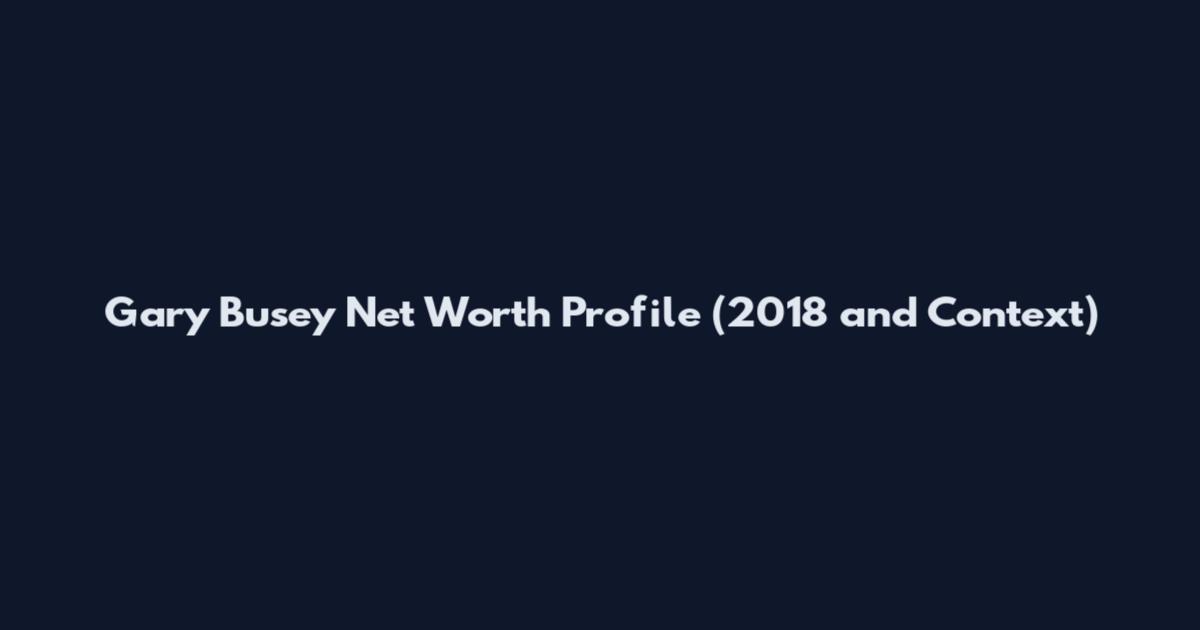 Gary Busey Net Worth Profile (2018 and Context)