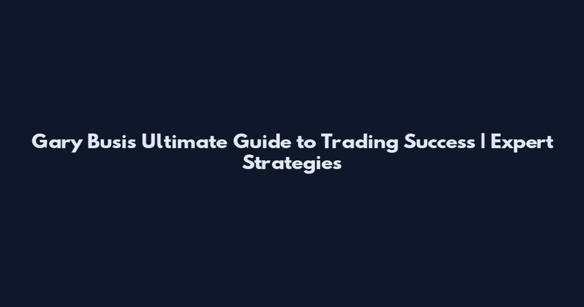 Gary Busi's Ultimate Guide to Trading Success | Expert Strategies