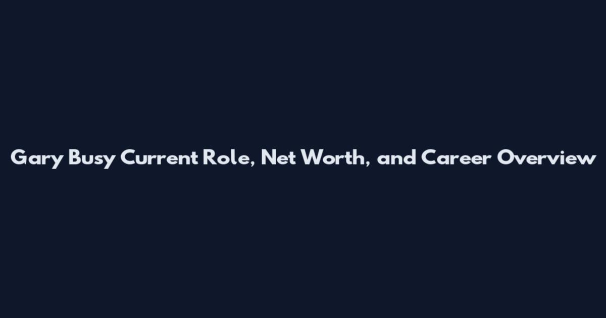 Gary Busy Current Role, Net Worth, and Career Overview